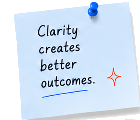 Clarity creates better outcomes.